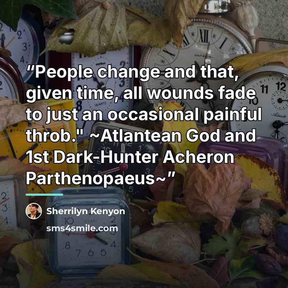 “People change and that, given time, all wounds fade to just an occasional painful throb." ~Atlantean God and 1st Dark-Hunter Acheron Parthenopaeus~” quote by Sherrilyn Kenyon