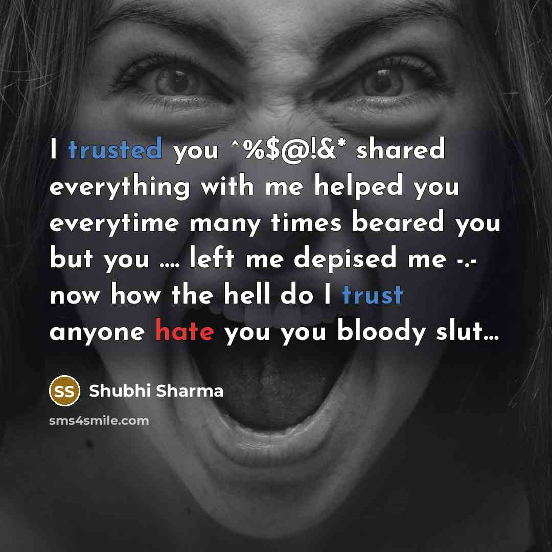 “I trusted you ^%$@!&* shared everything with me helped you everytime many times beared you but you …. left me depised me -.- now how the hell do I trust anyone hate you you bloody slut…” quote by Shubhi Sharma