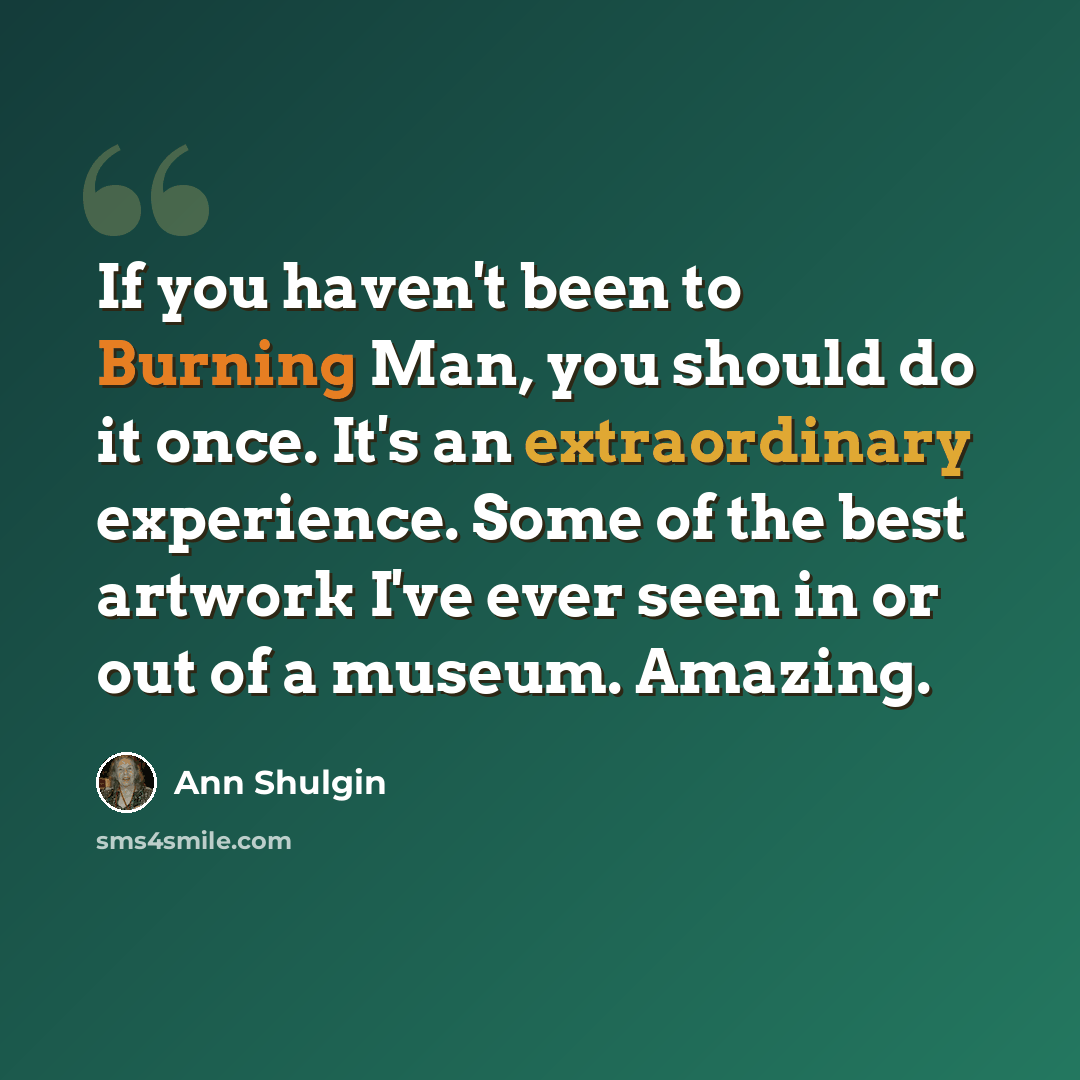 “If you haven't been to Burning Man, you should do it once. It's an extraordinary experience. Some of the best artwork I've ever seen in or out of a museum. Amazing.” quote by Ann Shulgin