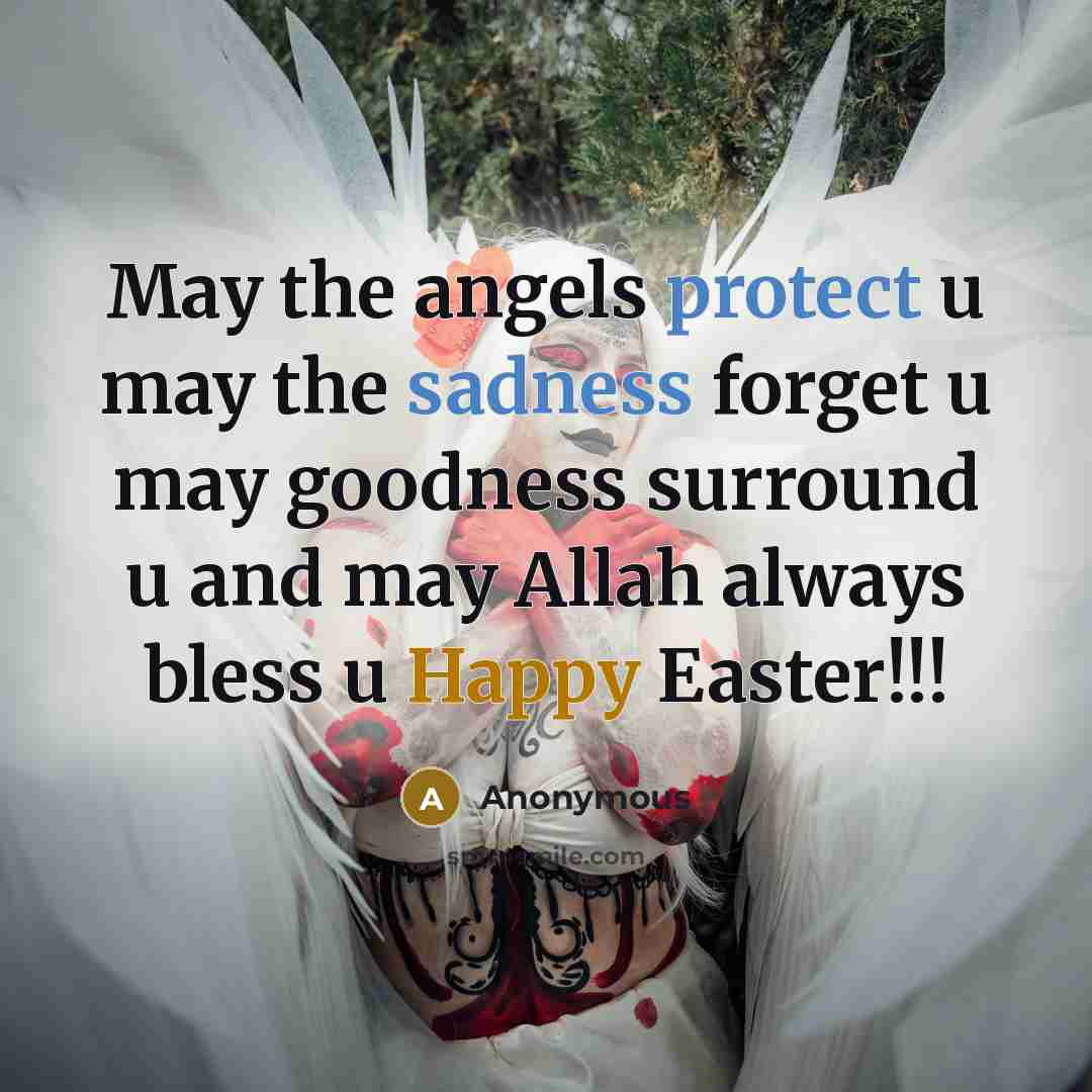“May the angels protect u may the sadness forget u may goodness surround u and may Allah always bless u Happy Easter!!!” quote by Anonymous