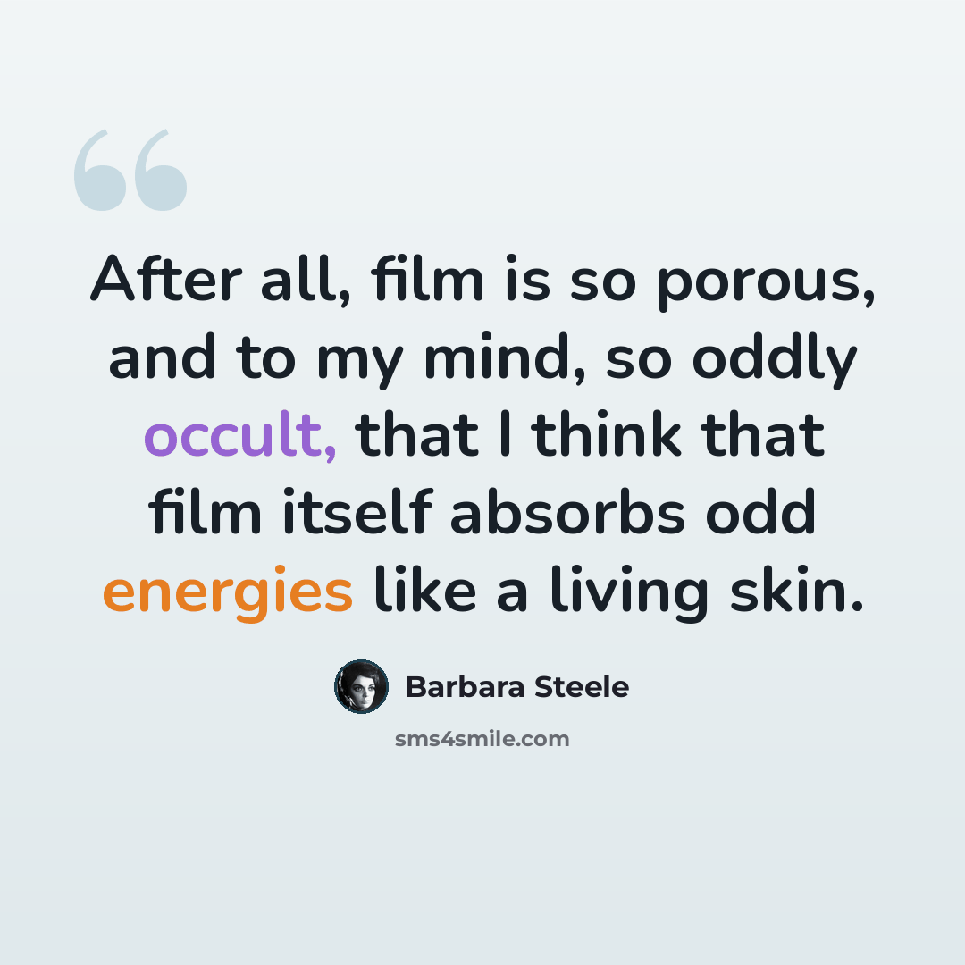 “After all, film is so porous, and to my mind, so oddly occult, that I think that film itself absorbs odd energies like a living skin.” quote by Barbara Steele