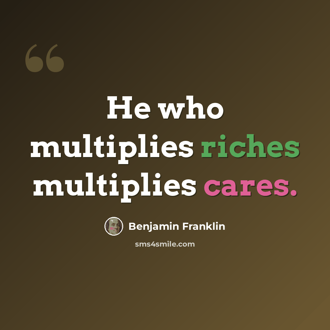 “He who multiplies riches multiplies cares.” quote by Benjamin Franklin