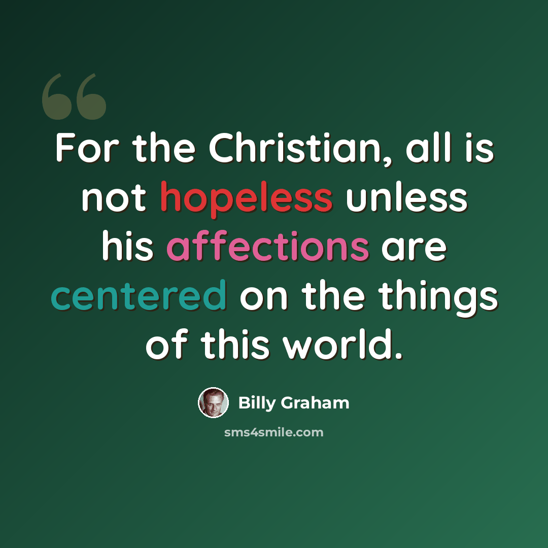 “For the Christian, all is not hopeless unless his affections are centered on the things of this world.” quote by Billy Graham