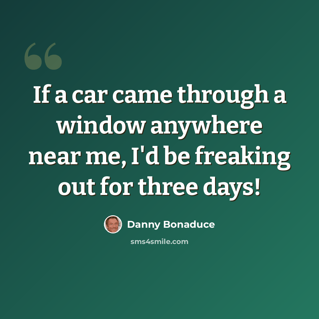 “If a car came through a window anywhere near me, I'd be freaking out for three days!” quote by Danny Bonaduce