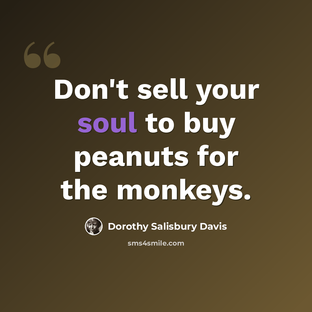 “Don't sell your soul to buy peanuts for the monkeys.” quote by Dorothy Salisbury Davis