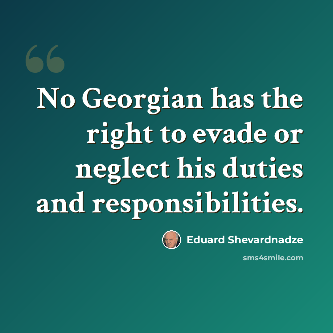 “No Georgian has the right to evade or neglect his duties and responsibilities.” quote by Eduard Shevardnadze