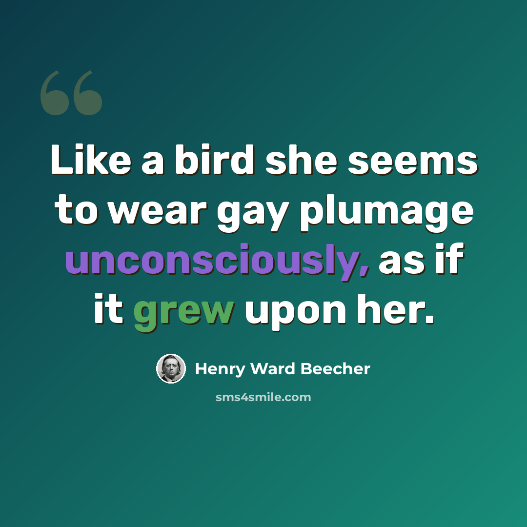 “Like a bird she seems to wear gay plumage unconsciously, as if it grew upon her.” quote by Henry Ward Beecher
