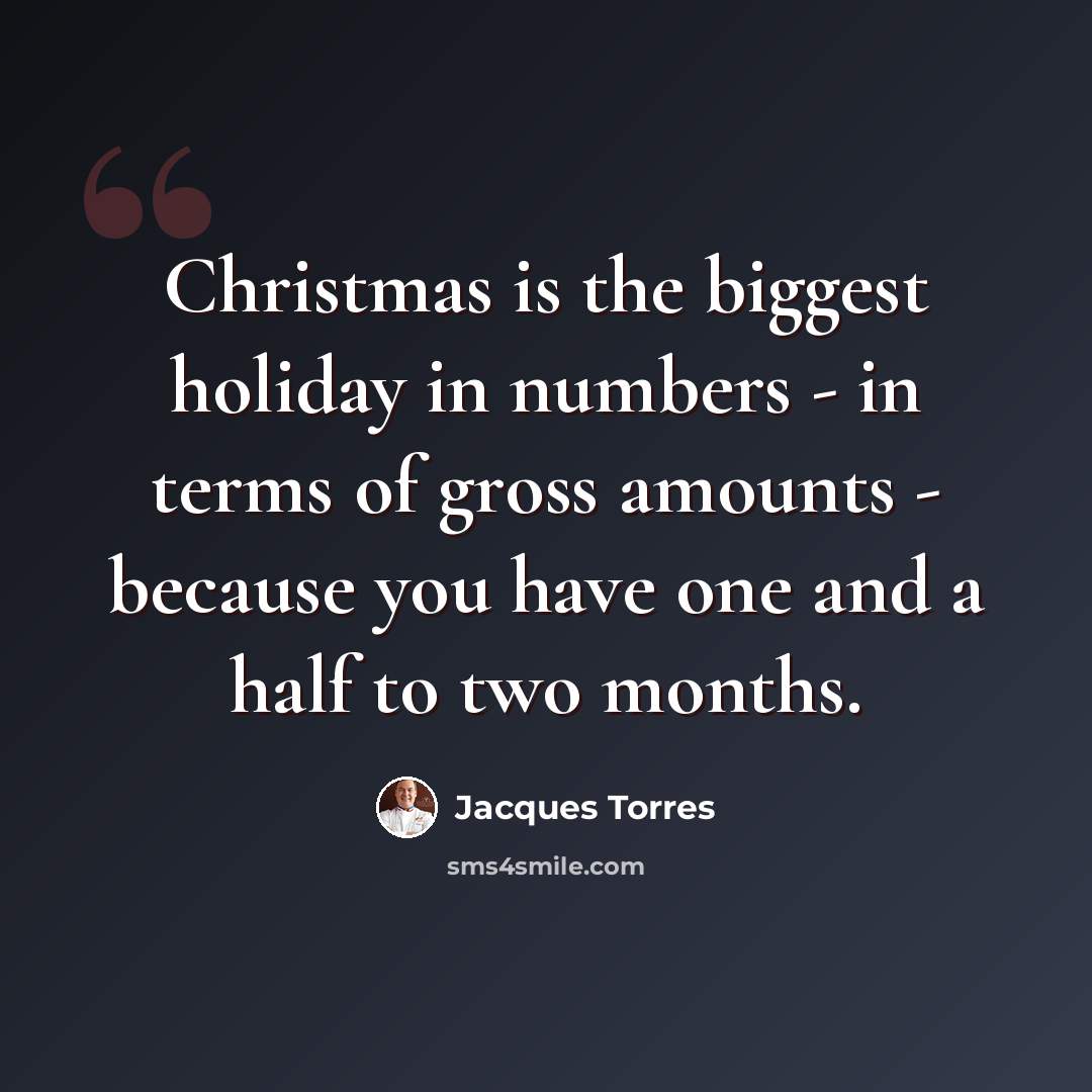 “Christmas is the biggest holiday in numbers - in terms of gross amounts - because you have one and a half to two months.” quote by Jacques Torres