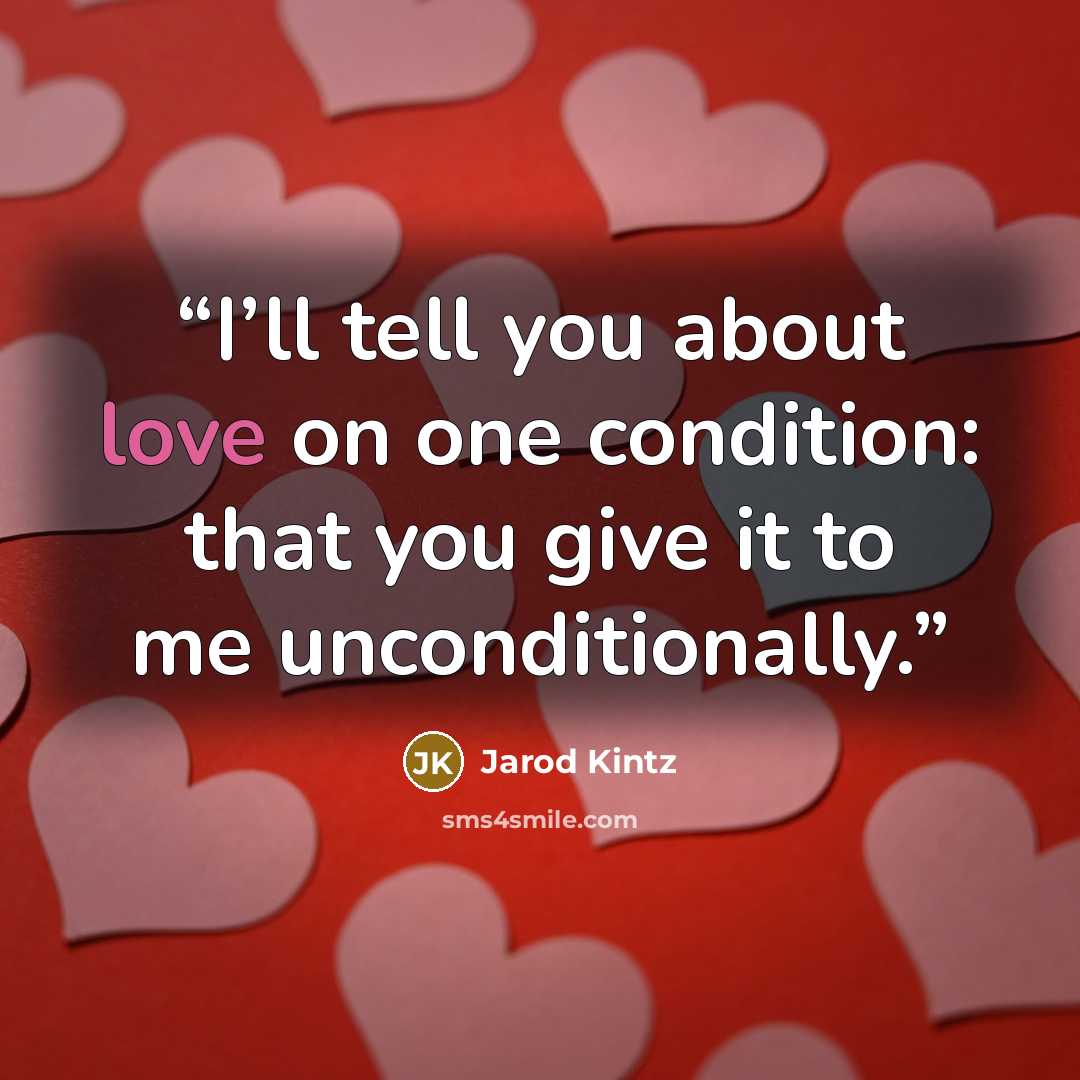 “I’ll tell you about love on one condition: that you give it to me unconditionally.” quote by Jarod Kintz