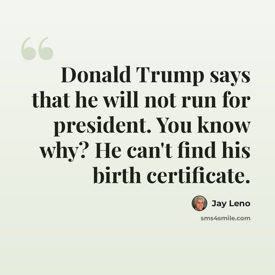 “Donald Trump says that he will not run for president. You know why? He can't find his birth certificate.” quote by Jay Leno