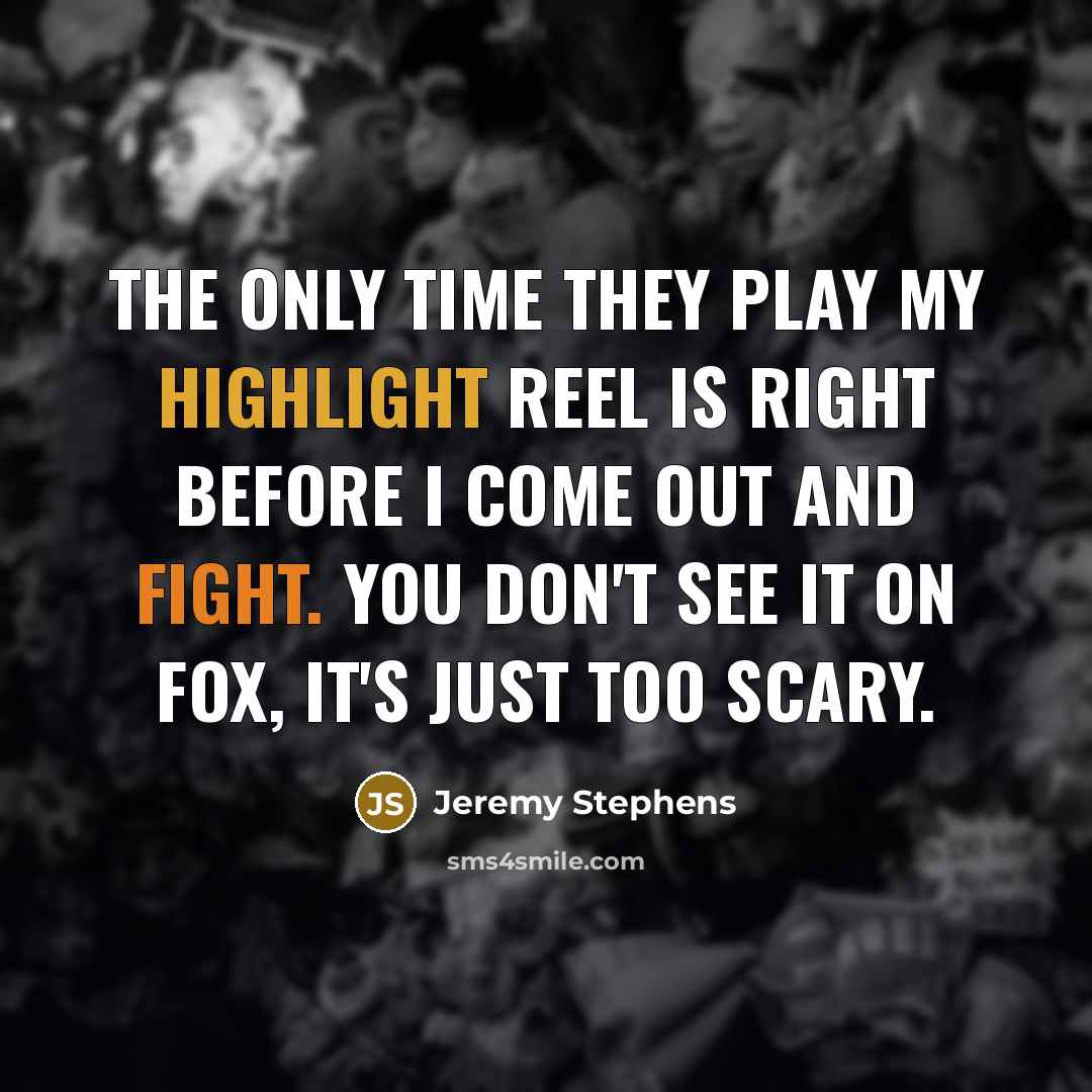 “The only time they play my highlight reel is right before I come out and fight. You don't see it on Fox, it's just too scary.” quote by Jeremy Stephens