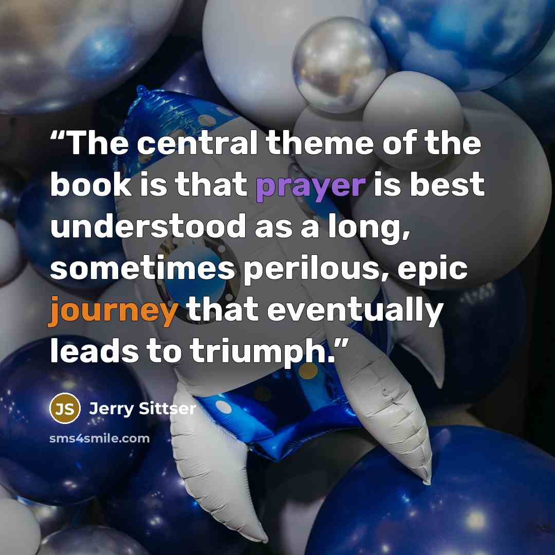 “The central theme of the book is that prayer is best understood as a long, sometimes perilous, epic journey that eventually leads to triumph.” quote by Jerry Sittser
