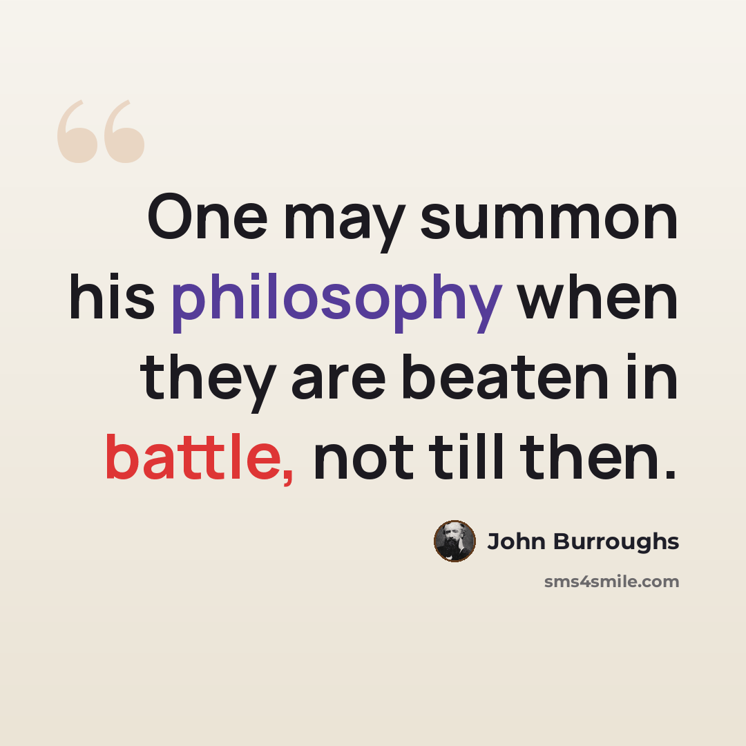 “One may summon his philosophy when they are beaten in battle, not till then.” quote by John Burroughs