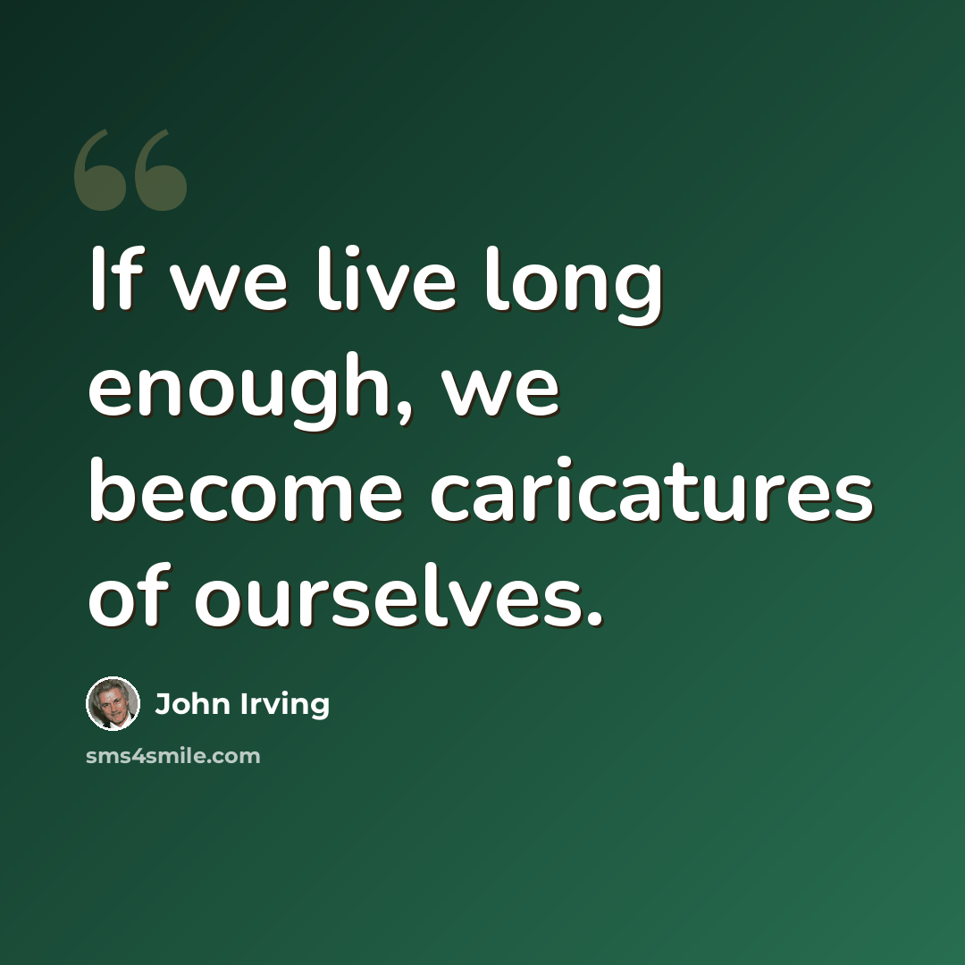 “If we live long enough, we become caricatures of ourselves.” quote by John Irving
