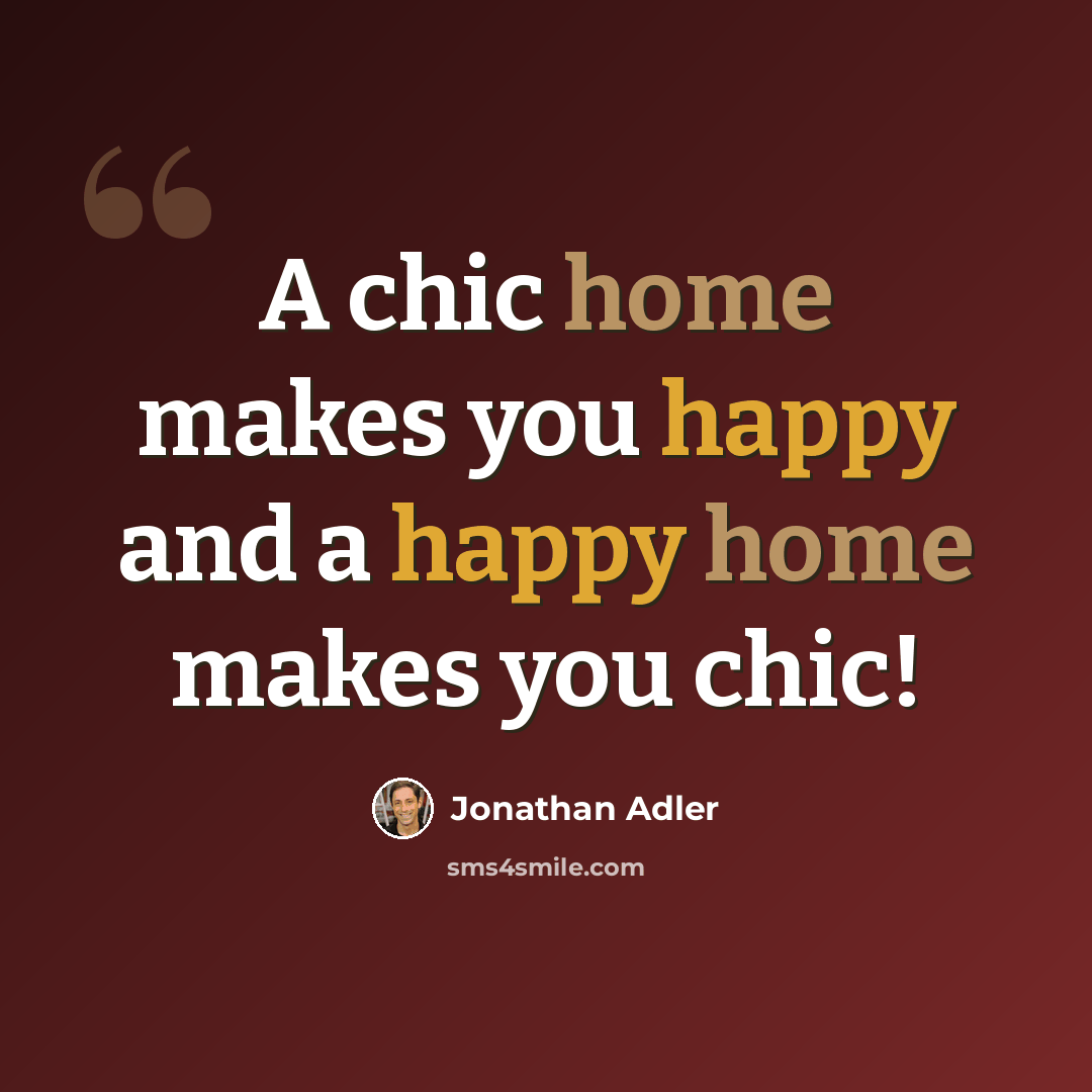 “A chic home makes you happy and a happy home makes you chic!” quote by Jonathan Adler