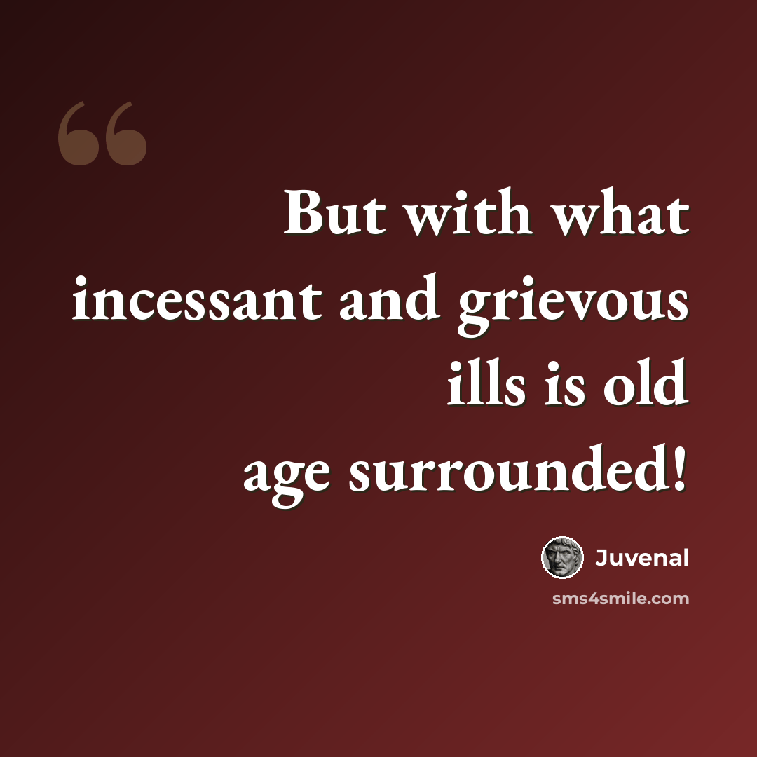“But with what incessant and grievous ills is old age surrounded!” quote by Juvenal