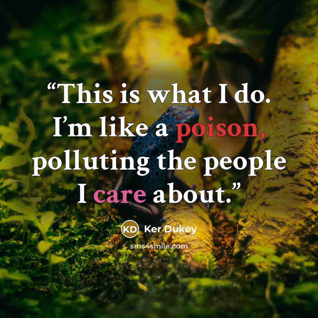 “This is what I do. I’m like a poison, polluting the people I care about.” quote by Ker Dukey