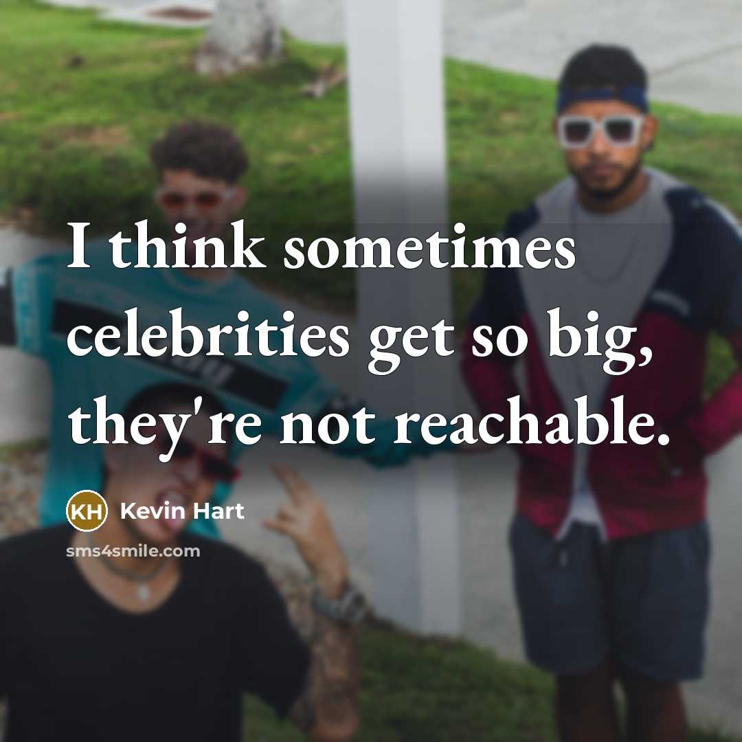 “I think sometimes celebrities get so big, they're not reachable.” quote by Kevin Hart