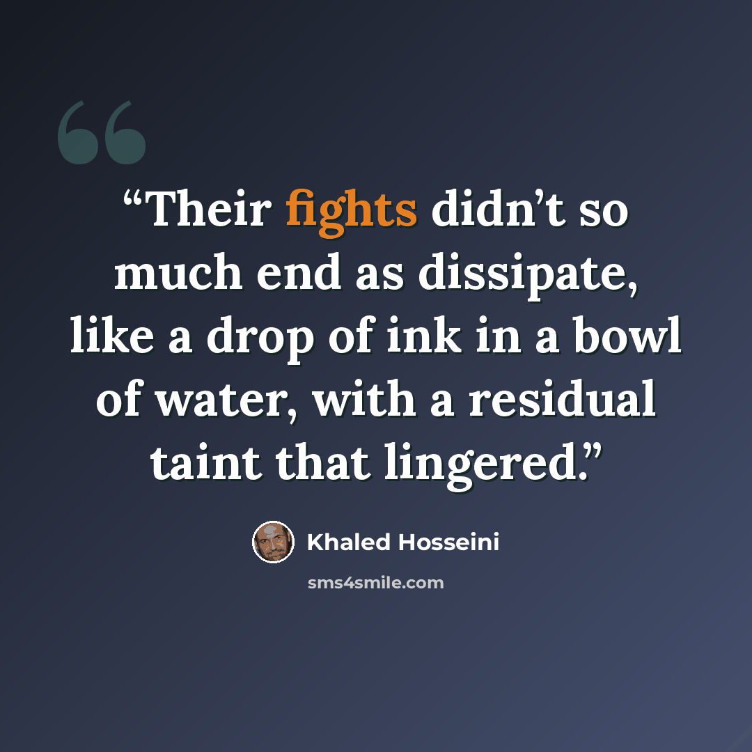 “Their fights didn’t so much end as dissipate, like a drop of ink in a bowl of water, with a residual taint that lingered.” quote by Khaled Hosseini