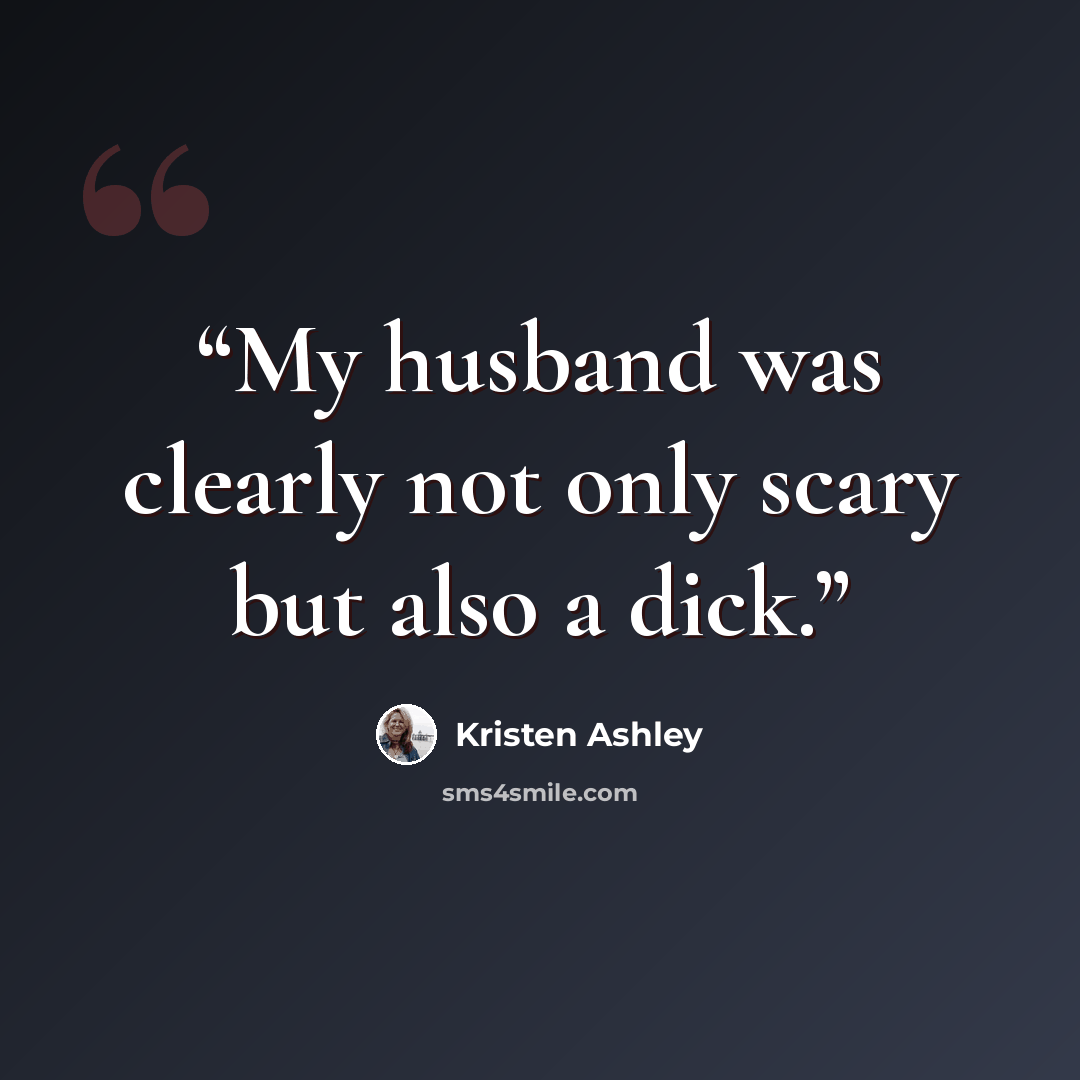 “My husband was clearly not only scary but also a dick.” quote by Kristen Ashley