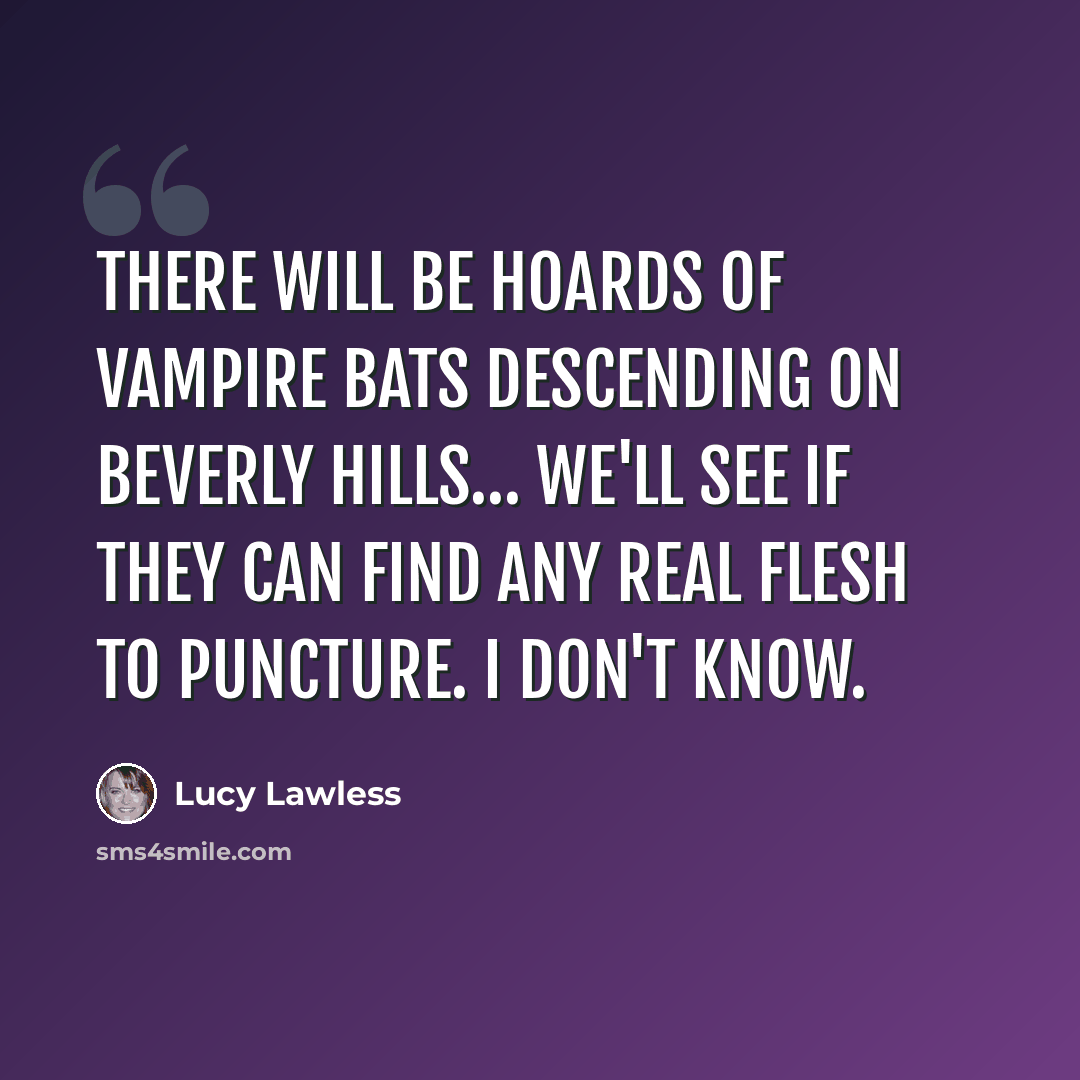 “There will be hoards of vampire bats descending on Beverly Hills… We'll see if they can find any real flesh to puncture. I don't know.” quote by Lucy Lawless