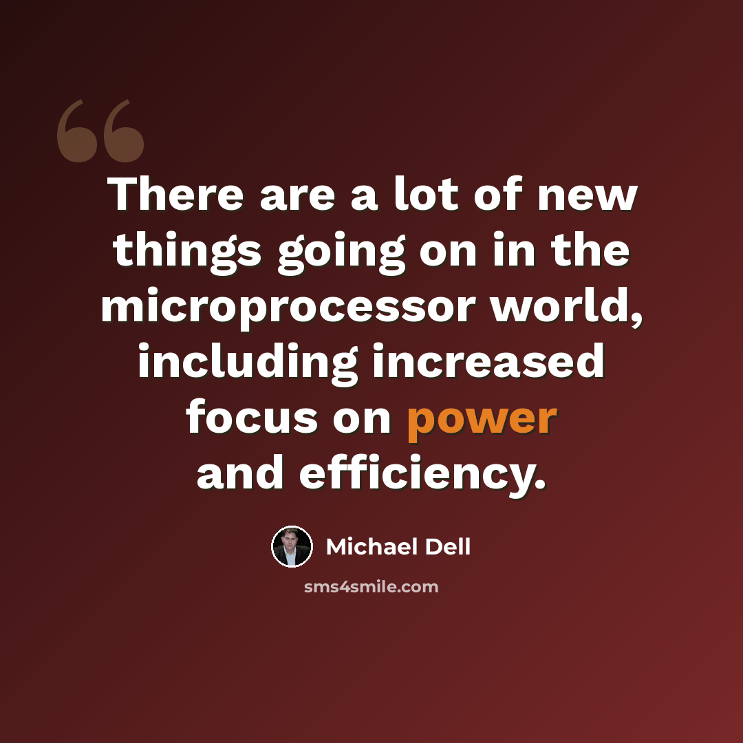 “There are a lot of new things going on in the microprocessor world, including increased focus on power and efficiency.” quote by Michael Dell