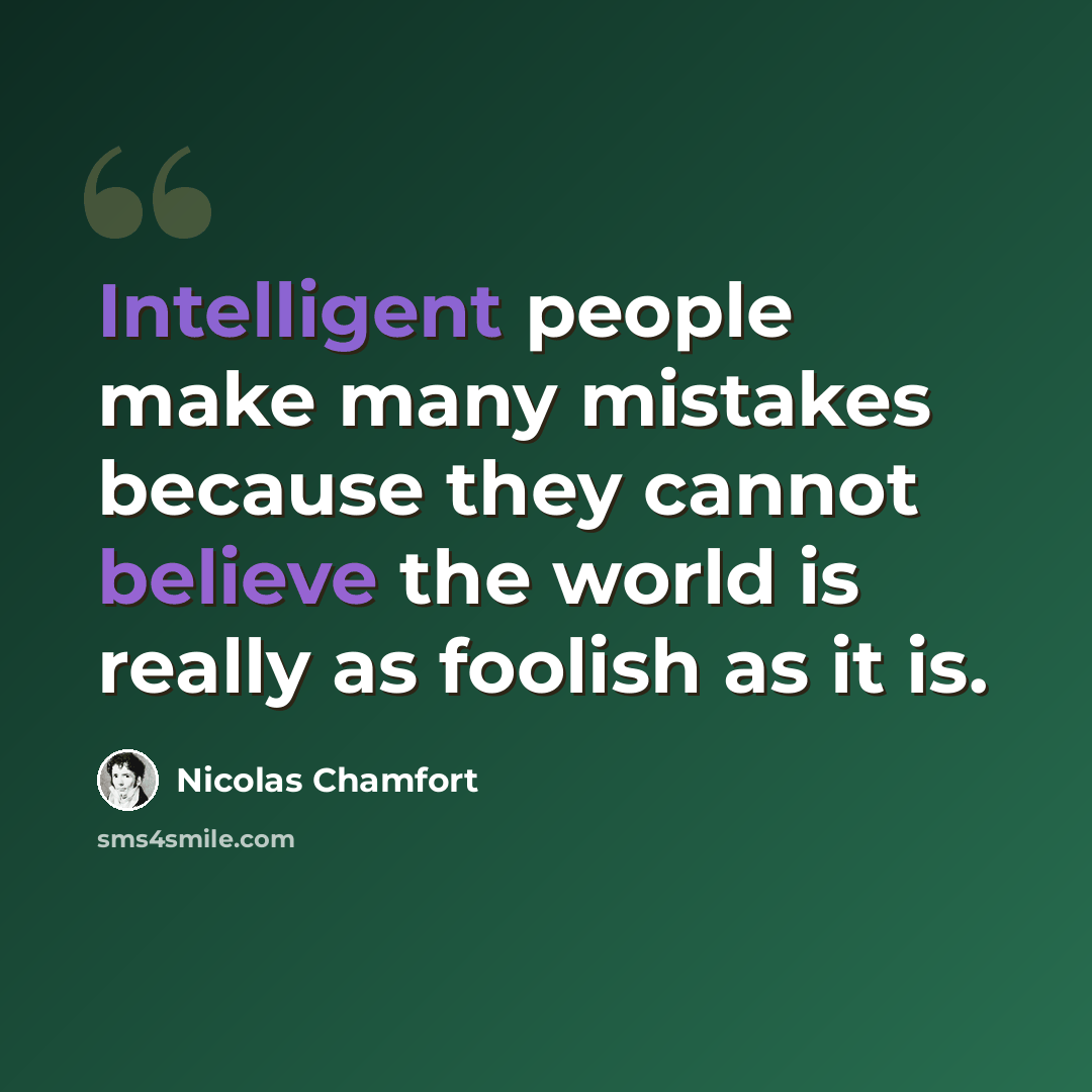 “Intelligent people make many mistakes because they cannot believe the world is really as foolish as it is.” quote by Nicolas Chamfort