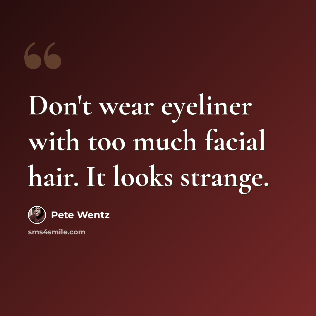 “Don't wear eyeliner with too much facial hair. It looks strange.” quote by Pete Wentz