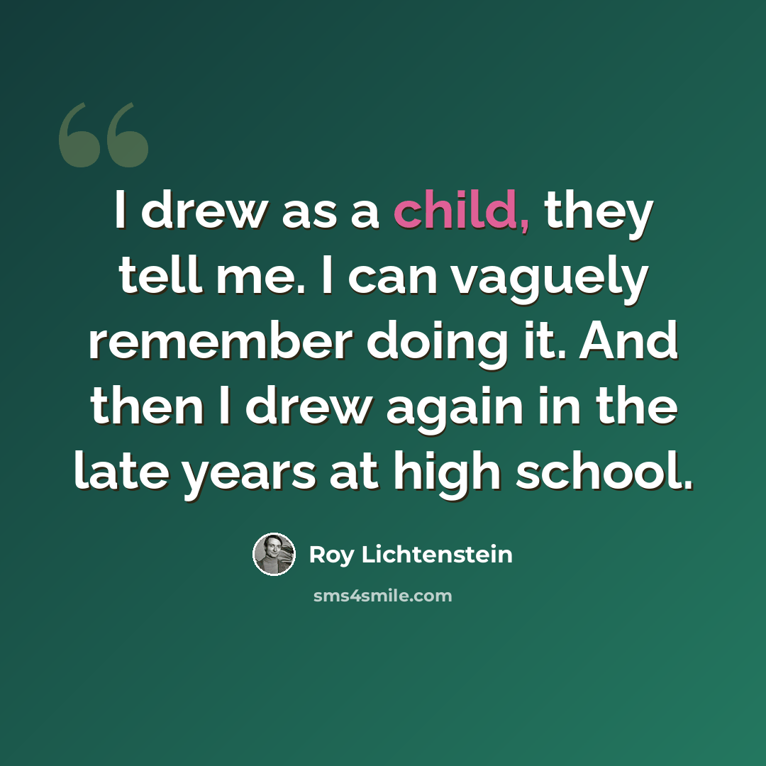 “I drew as a child, they tell me. I can vaguely remember doing it. And then I drew again in the late years at high school.” quote by Roy Lichtenstein