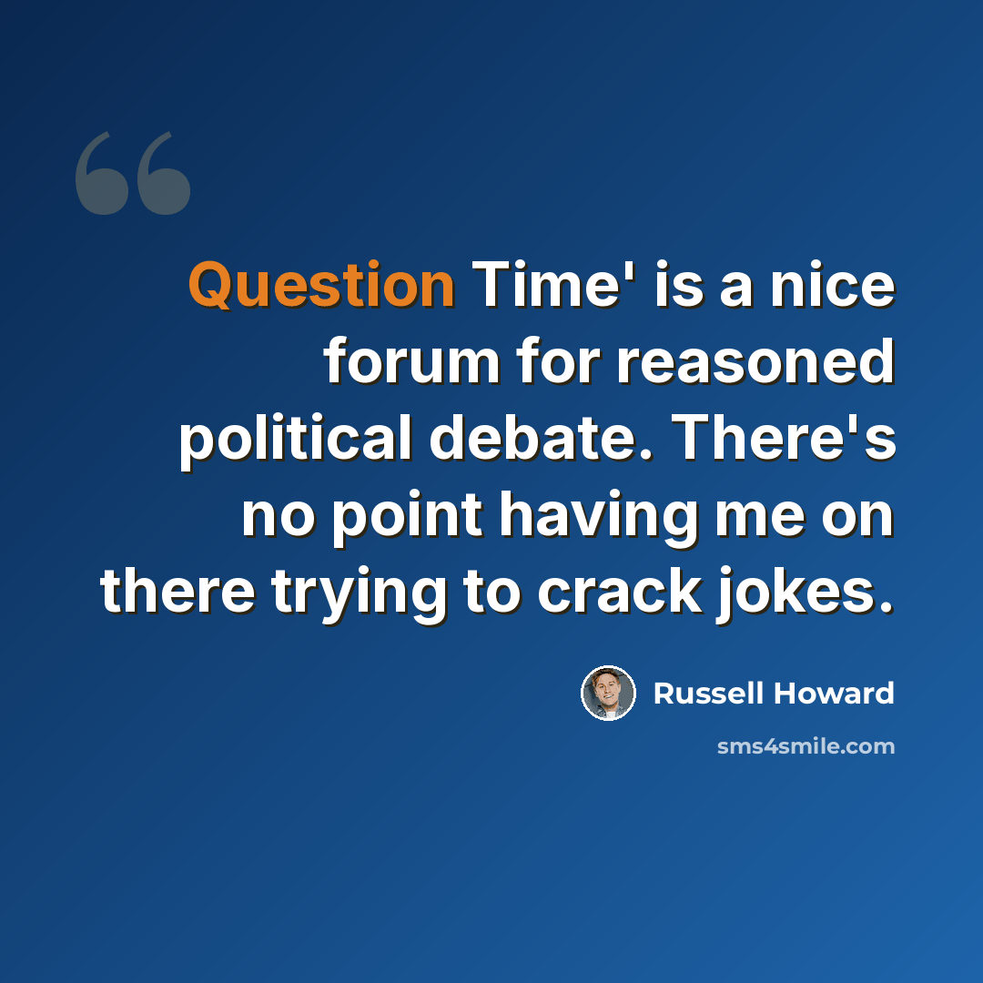 “Question Time' is a nice forum for reasoned political debate. There's no point having me on there trying to crack jokes.” quote by Russell Howard