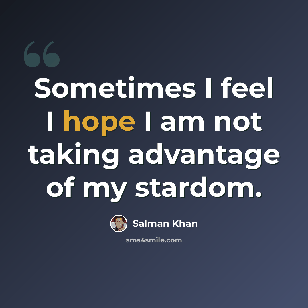 “Sometimes I feel I hope I am not taking advantage of my stardom.” quote by Salman Khan