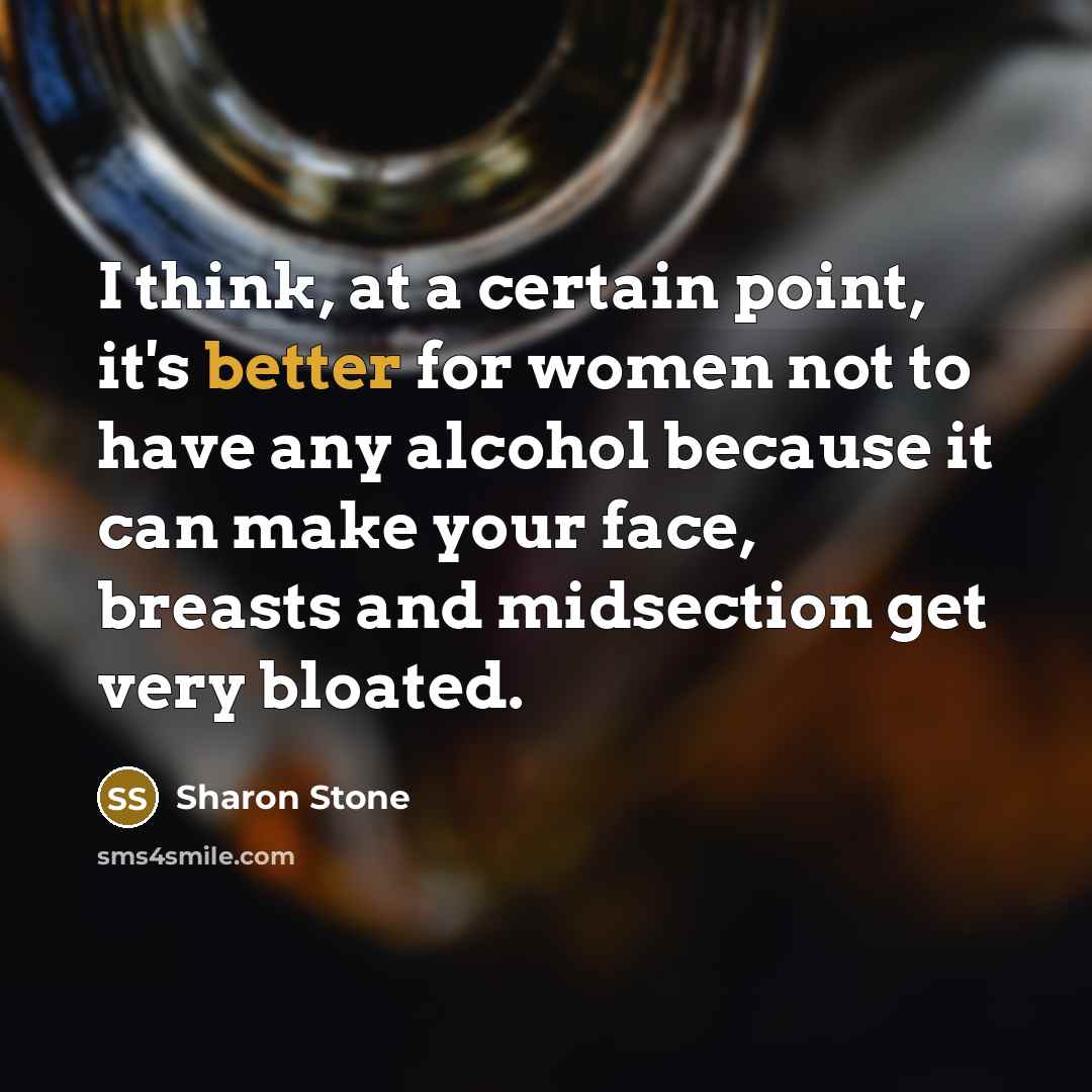 “I think, at a certain point, it's better for women not to have any alcohol because it can make your face, breasts and midsection get very bloated.” quote by Sharon Stone