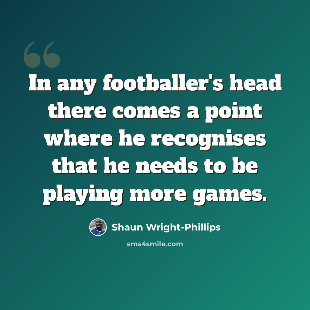 “In any footballer's head there comes a point where he recognises that he needs to be playing more games.” quote by Shaun Wright-Phillips