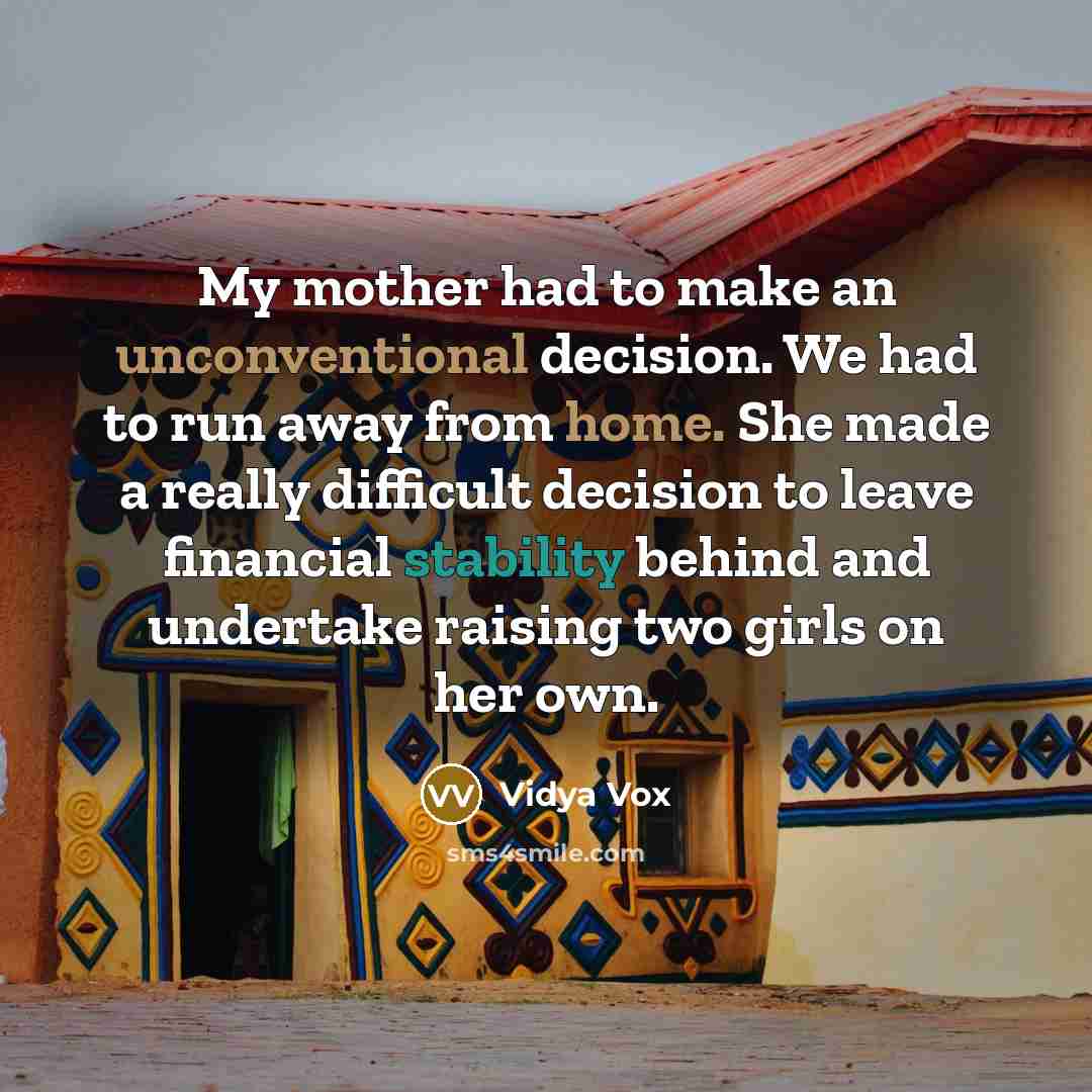 “My mother had to make an unconventional decision. We had to run away from home. She made a really difficult decision to leave financial stability behind and undertake raising two girls on her own.” quote by Vidya Vox