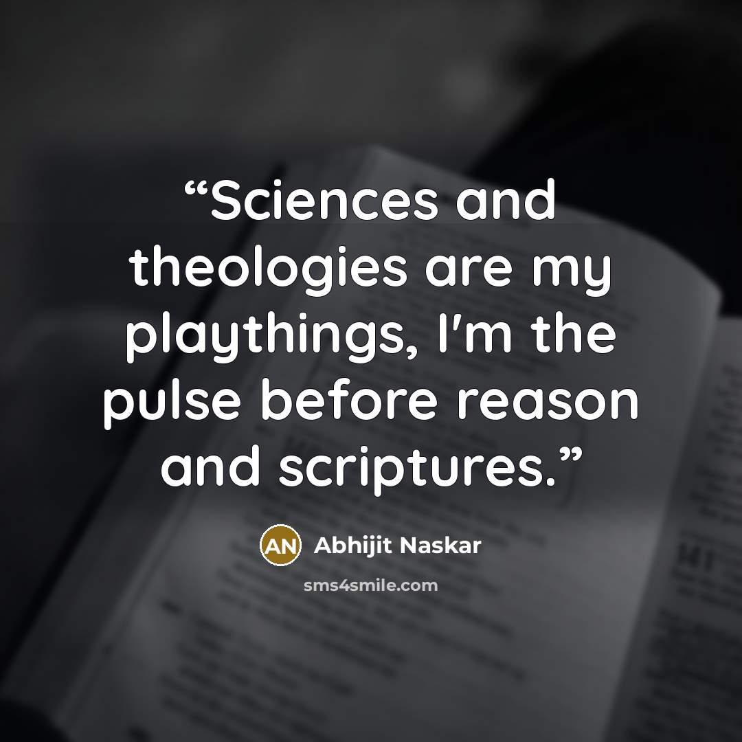 “Sciences and theologies are my playthings, I'm the pulse before reason and scriptures.” quote by Abhijit Naskar