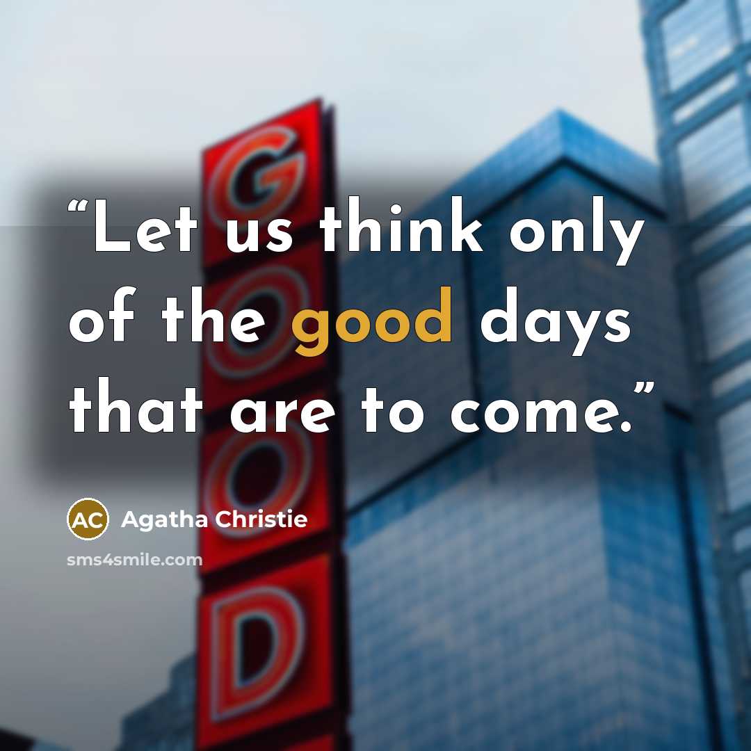 “Let us think only of the good days that are to come.” quote by Agatha Christie