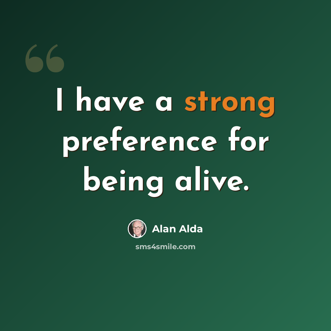 “I have a strong preference for being alive.” quote by Alan Alda