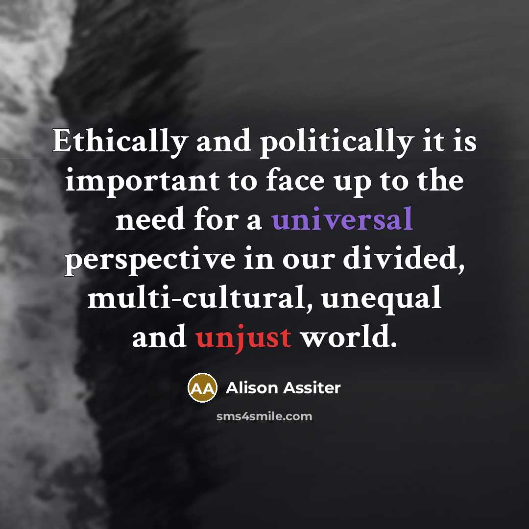 “Ethically and politically it is important to face up to the need for a universal perspective in our divided, multi-cultural, unequal and unjust world.” quote by Alison Assiter