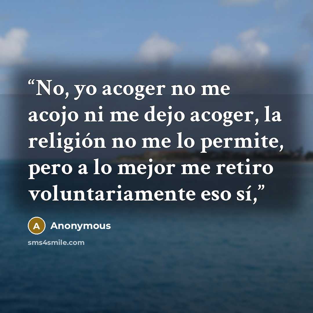 “No, yo acoger no me acojo ni me dejo acoger, la religión no me lo permite, pero a lo mejor me retiro voluntariamente eso sí,” quote by Anonymous
