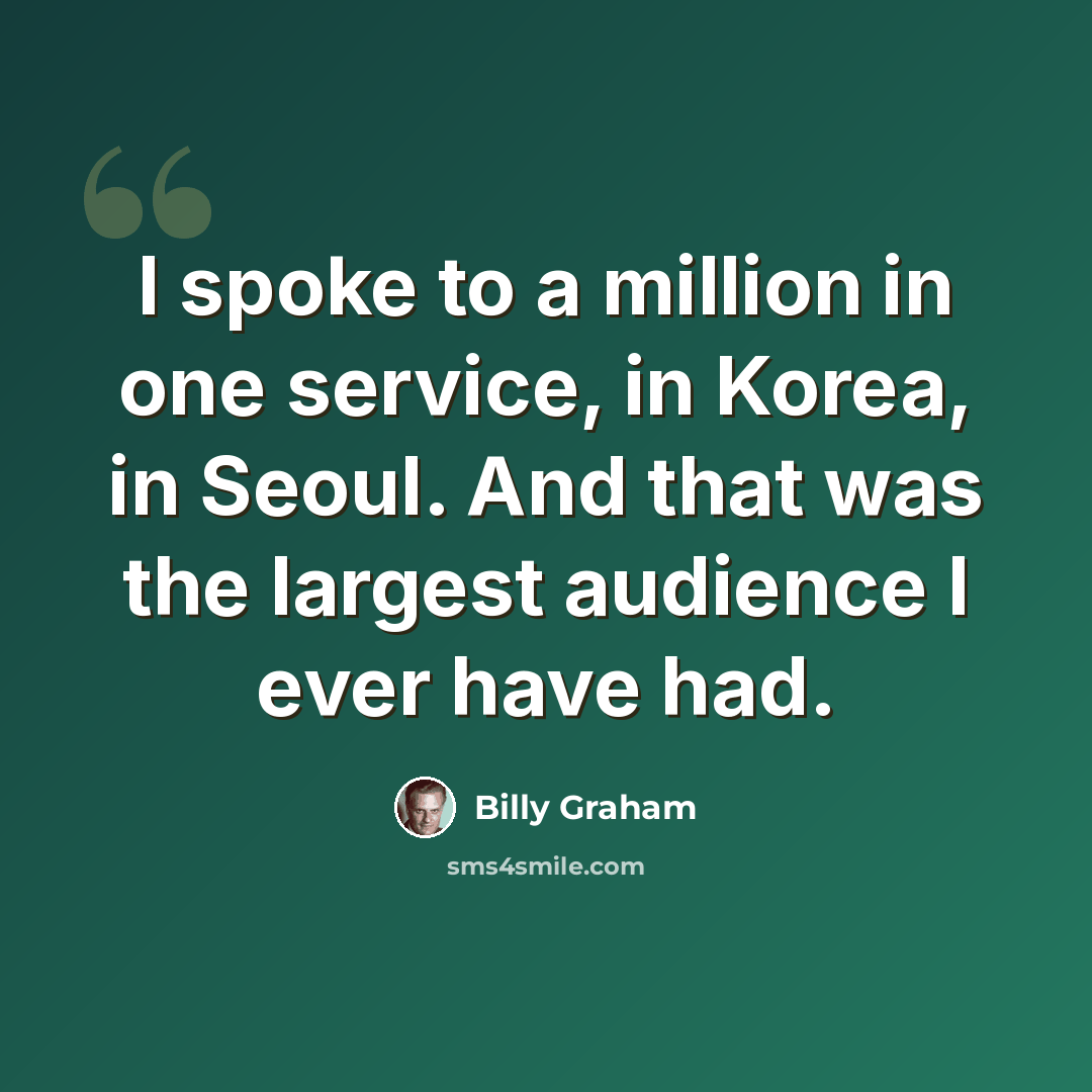 “I spoke to a million in one service, in Korea, in Seoul. And that was the largest audience I ever have had.” quote by Billy Graham