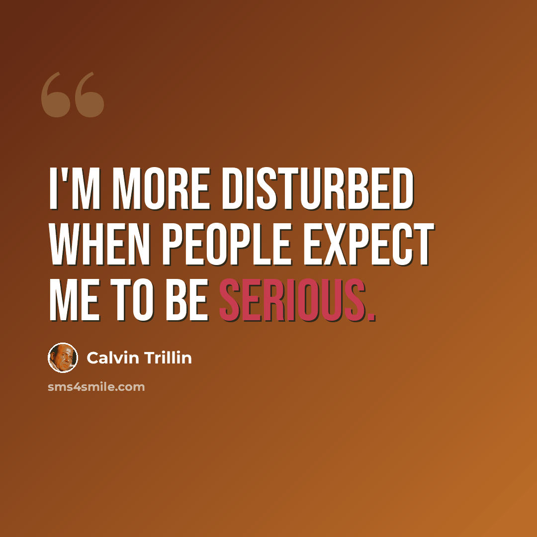 “I'm more disturbed when people expect me to be serious.” quote by Calvin Trillin