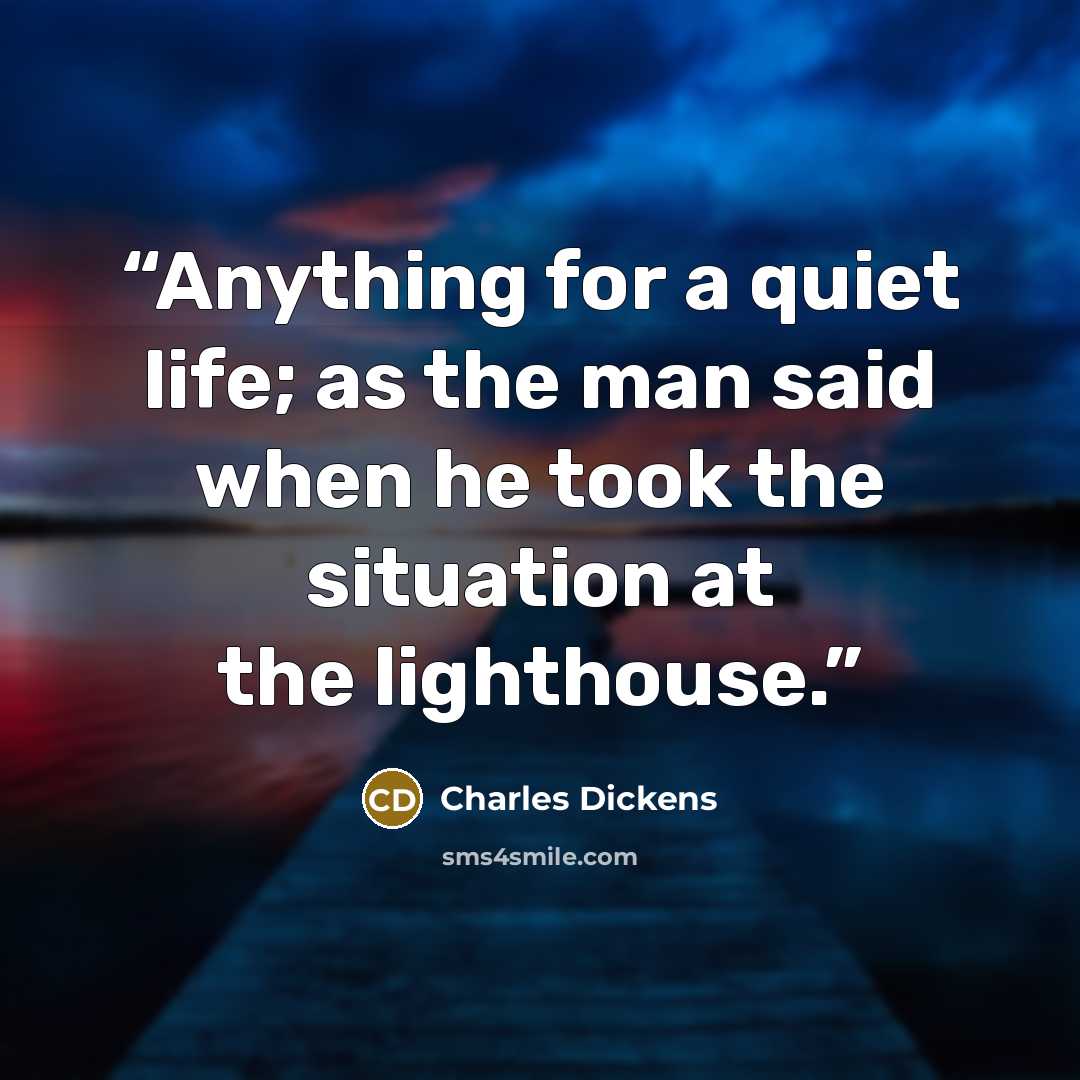 “Anything for a quiet life; as the man said when he took the situation at the lighthouse.” quote by Charles Dickens