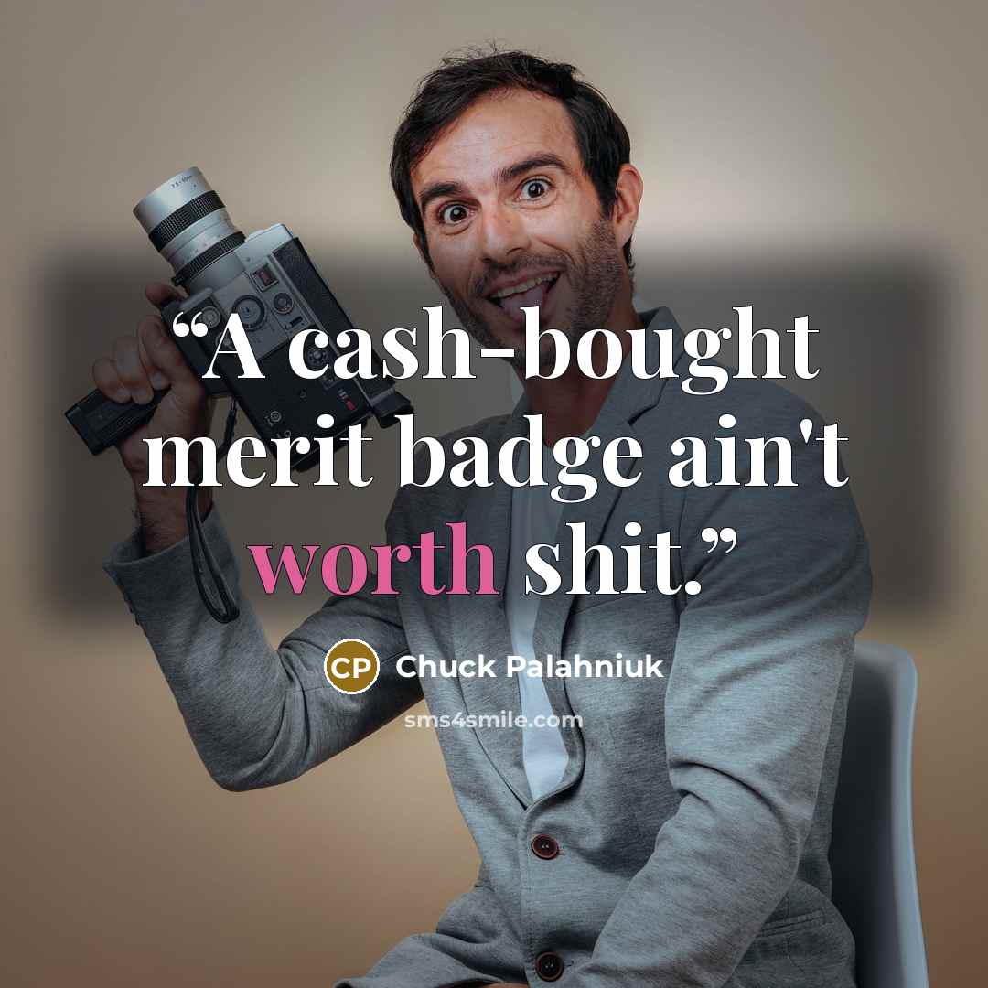 “A cash-bought merit badge ain't worth shit.” quote by Chuck Palahniuk