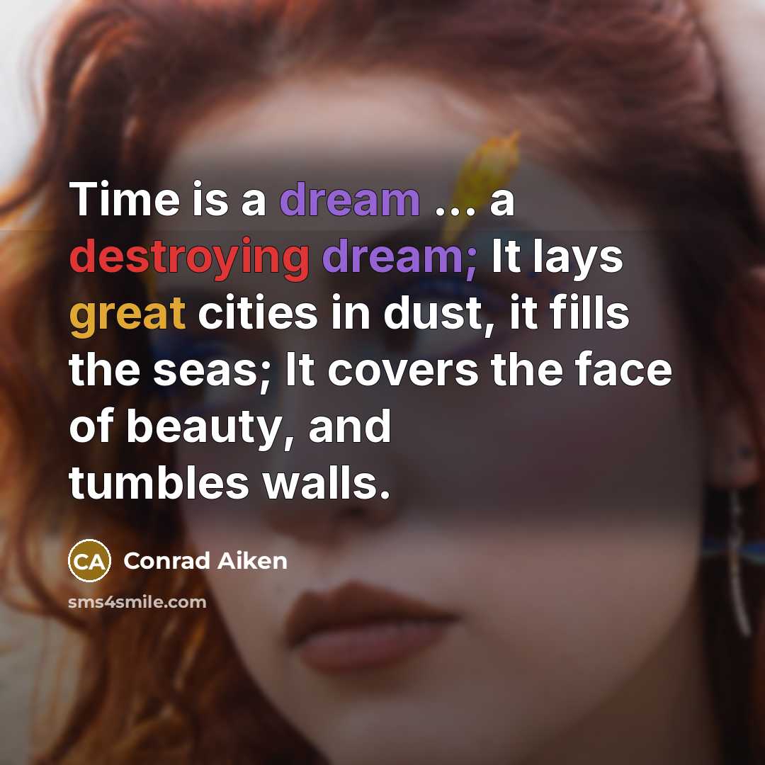 “Time is a dream ... a destroying dream; It lays great cities in dust, it fills the seas; It covers the face of beauty, and tumbles walls.” quote by Conrad Aiken