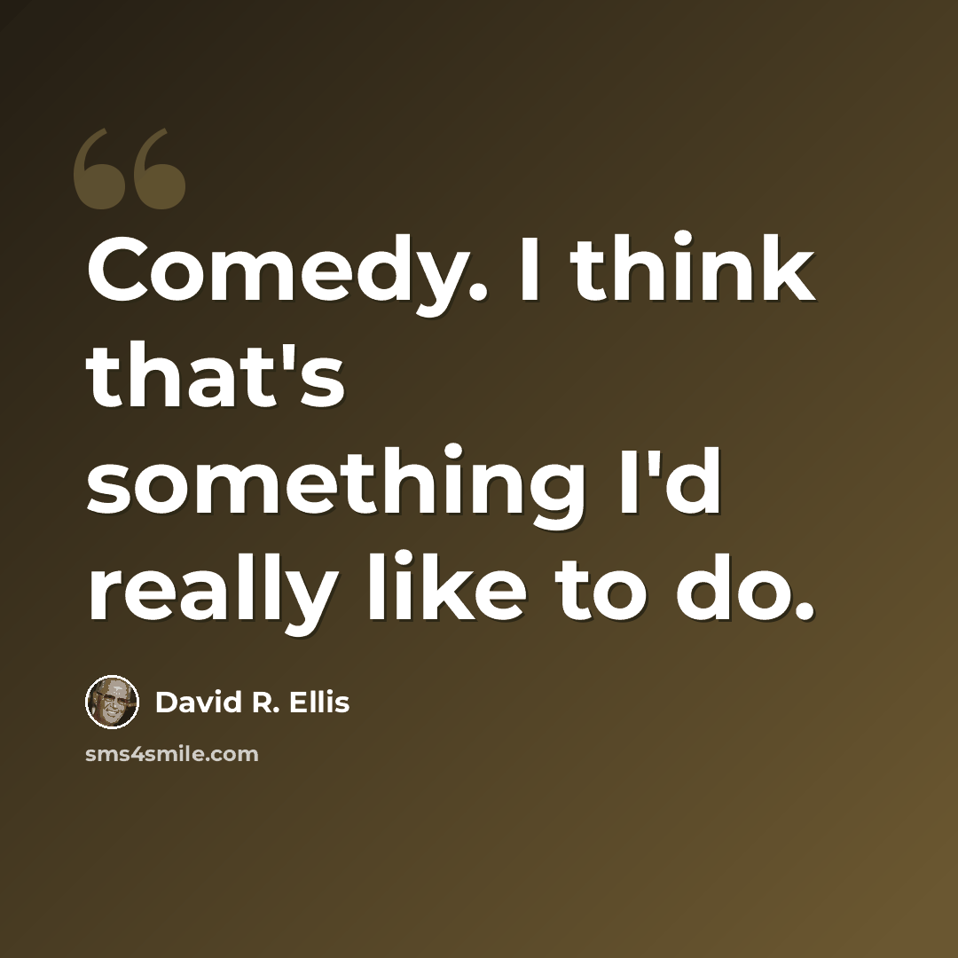 “Comedy. I think that's something I'd really like to do.” quote by David R. Ellis