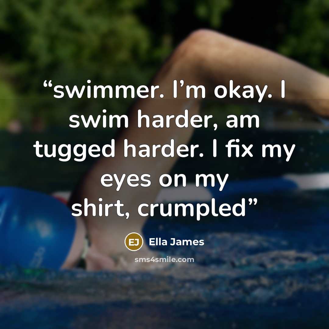 “swimmer. I’m okay. I swim harder, am tugged harder. I fix my eyes on my shirt, crumpled” quote by Ella James