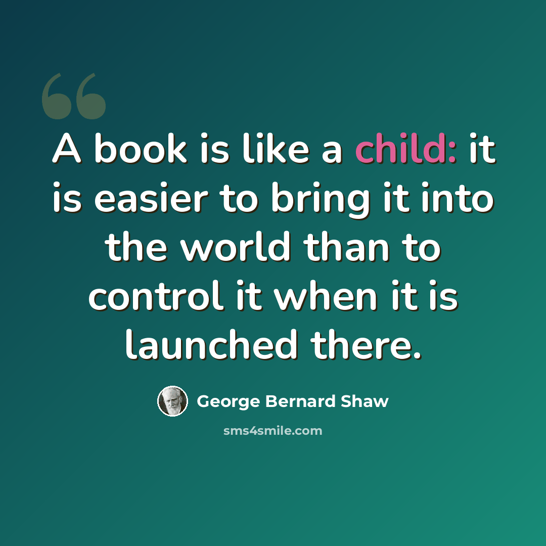 “A book is like a child: it is easier to bring it into the world than to control it when it is launched there.” quote by George Bernard Shaw