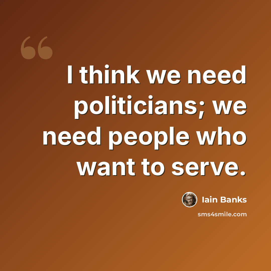 “I think we need politicians; we need people who want to serve.” quote by Iain Banks
