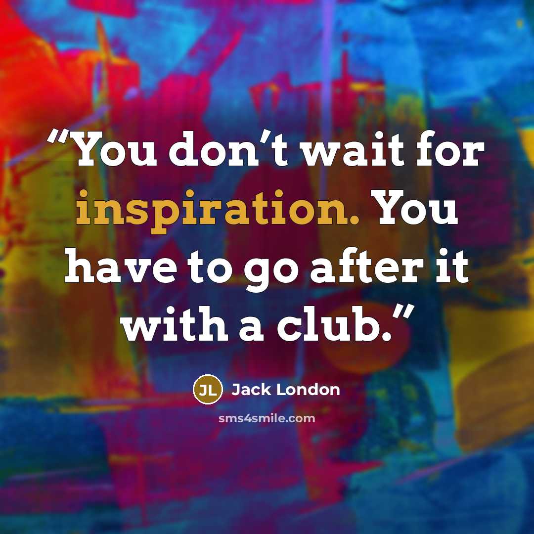 “You don’t wait for inspiration. You have to go after it with a club.” quote by Jack London
