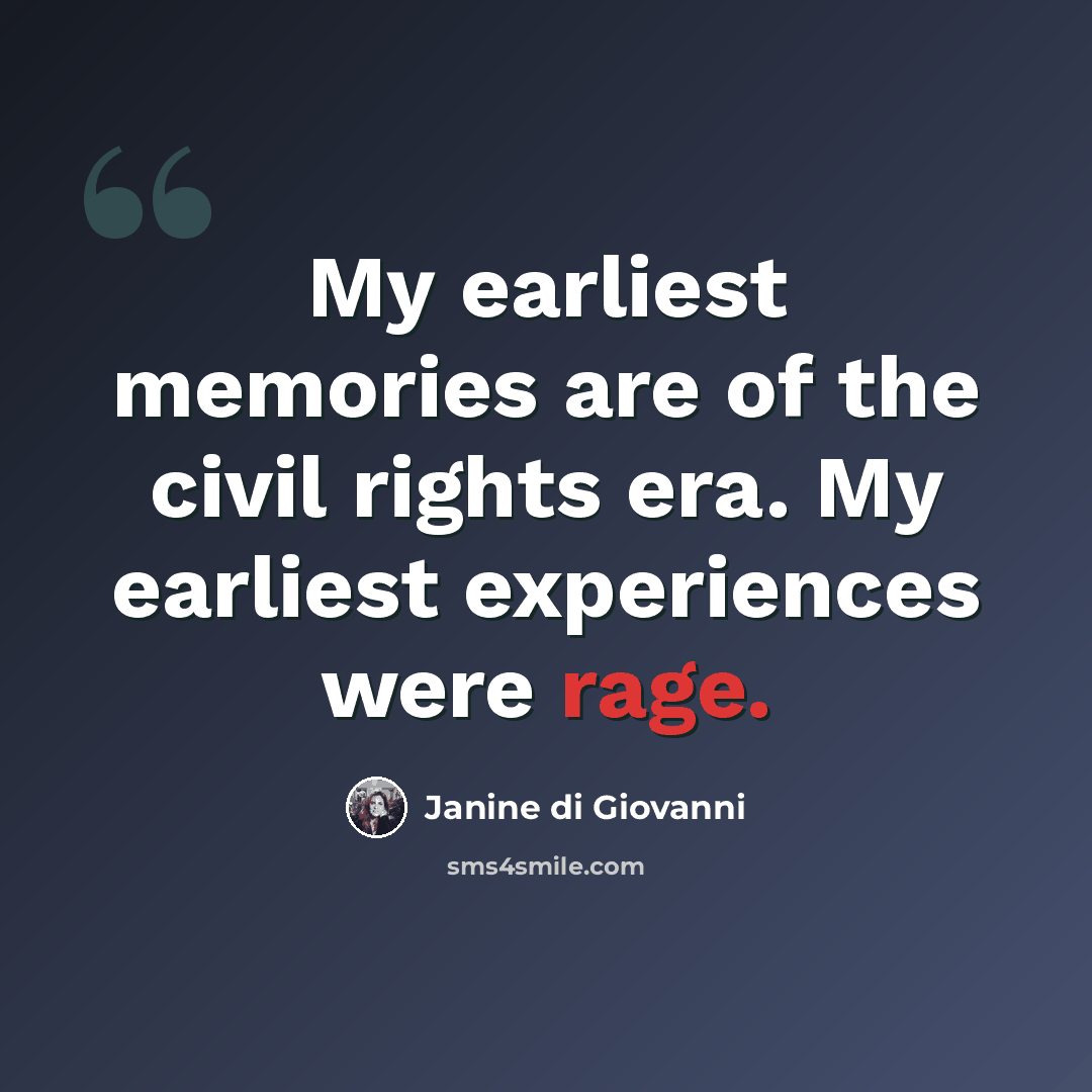 “My earliest memories are of the civil rights era. My earliest experiences were rage.” quote by Janine di Giovanni